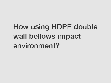 How using HDPE double wall bellows impact environment?