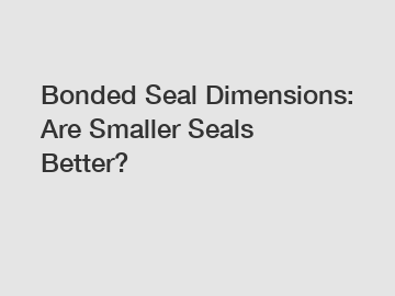 Bonded Seal Dimensions: Are Smaller Seals Better? Bonded Seal Dimensions: Are Smaller Seals Better?