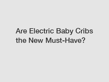 Are Electric Baby Cribs the New Must-Have?