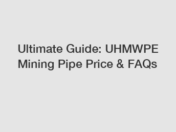 Ultimate Guide: UHMWPE Mining Pipe Price & FAQs