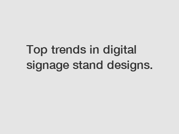 Top trends in digital signage stand designs.