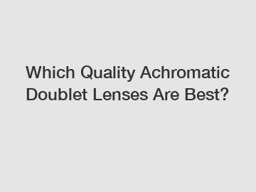 Which Quality Achromatic Doublet Lenses Are Best?