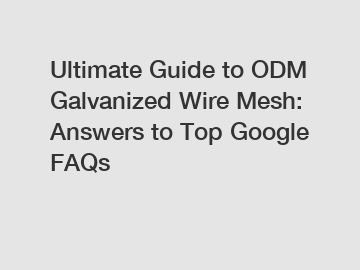 Ultimate Guide to ODM Galvanized Wire Mesh: Answers to Top Google FAQs