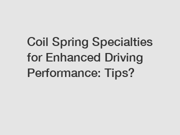 Coil Spring Specialties for Enhanced Driving Performance: Tips?