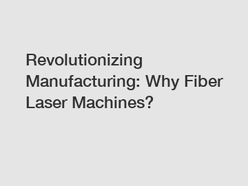 Revolutionizing Manufacturing: Why Fiber Laser Machines?