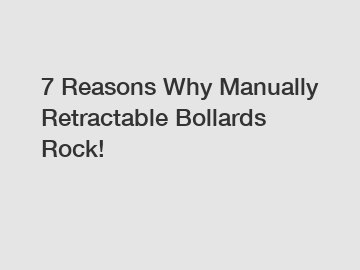 7 Reasons Why Manually Retractable Bollards Rock!