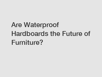 Are Waterproof Hardboards the Future of Furniture?