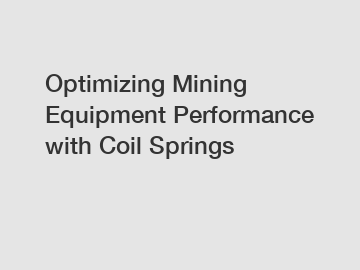 Optimizing Mining Equipment Performance with Coil Springs