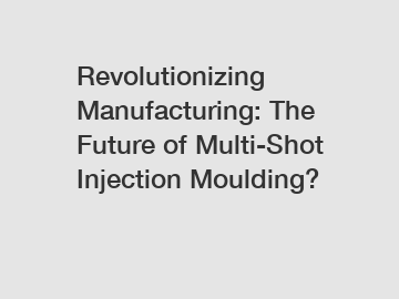 Revolutionizing Manufacturing: The Future of Multi-Shot Injection Moulding?