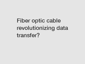 Fiber optic cable revolutionizing data transfer?