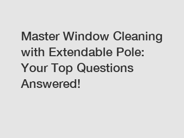 Master Window Cleaning with Extendable Pole: Your Top Questions Answered!