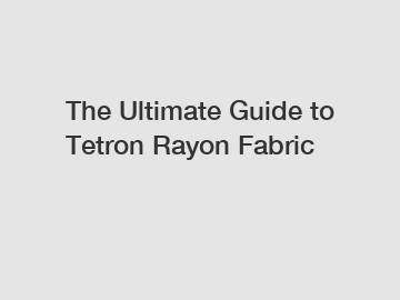 The Ultimate Guide to Tetron Rayon Fabric