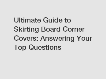 Ultimate Guide to Skirting Board Corner Covers: Answering Your Top Questions
