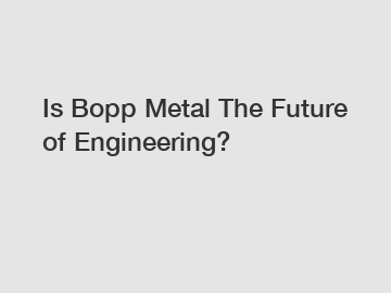 Is Bopp Metal The Future of Engineering?