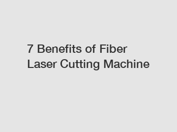 7 Benefits of Fiber Laser Cutting Machine