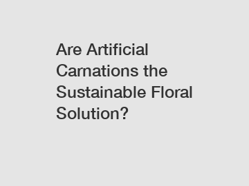 Are Artificial Carnations the Sustainable Floral Solution?