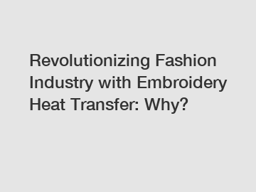 Revolutionizing Fashion Industry with Embroidery Heat Transfer: Why?