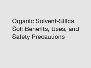 Organic Solvent-Silica Sol: Benefits, Uses, and Safety Precautions
