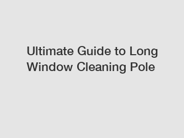 Ultimate Guide to Long Window Cleaning Pole