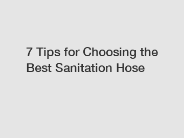 7 Tips for Choosing the Best Sanitation Hose