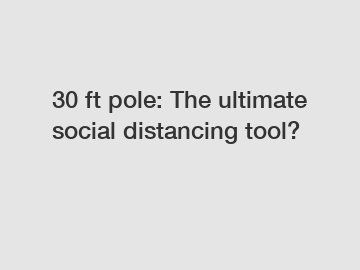 30 ft pole: The ultimate social distancing tool?