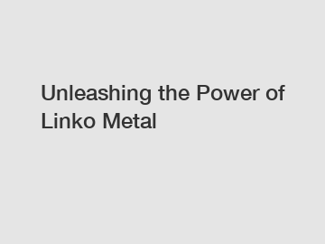 Unleashing the Power of Linko Metal