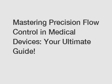 Mastering Precision Flow Control in Medical Devices: Your Ultimate Guide!