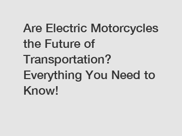 Are Electric Motorcycles the Future of Transportation? Everything You Need to Know!