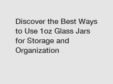 Discover the Best Ways to Use 1oz Glass Jars for Storage and Organization