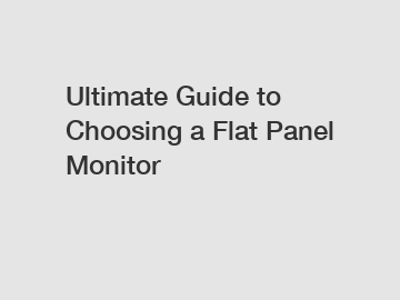 Ultimate Guide to Choosing a Flat Panel Monitor