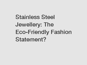 Stainless Steel Jewellery: The Eco-Friendly Fashion Statement?