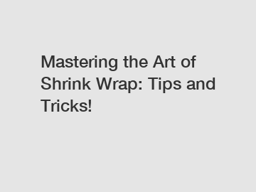 Mastering the Art of Shrink Wrap: Tips and Tricks!