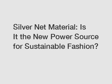 Silver Net Material: Is It the New Power Source for Sustainable Fashion?