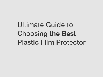 Ultimate Guide to Choosing the Best Plastic Film Protector