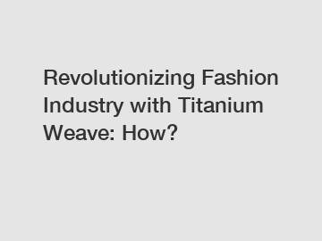 Revolutionizing Fashion Industry with Titanium Weave: How?