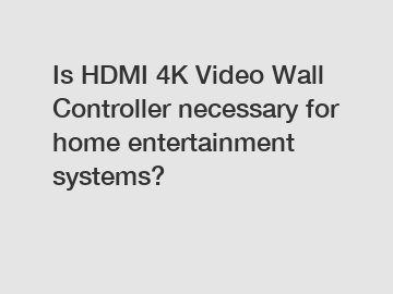 Is HDMI 4K Video Wall Controller necessary for home entertainment systems?
