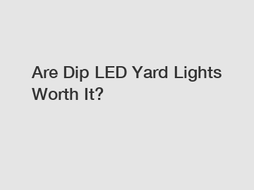 Are Dip LED Yard Lights Worth It?