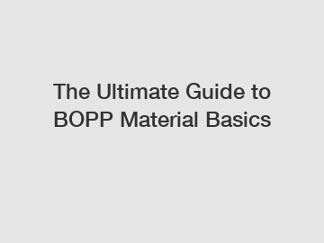 The Ultimate Guide to BOPP Material Basics