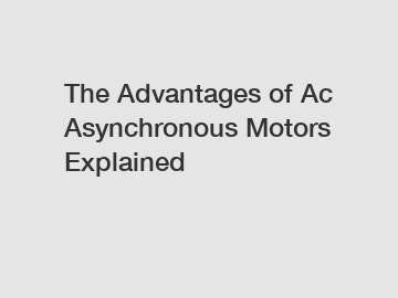 The Advantages of Ac Asynchronous Motors Explained