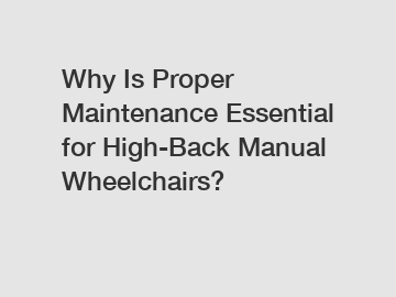 Why Is Proper Maintenance Essential for High-Back Manual Wheelchairs?