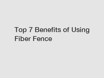 Top 7 Benefits of Using Fiber Fence