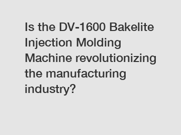 Is the DV-1600 Bakelite Injection Molding Machine revolutionizing the manufacturing industry?
