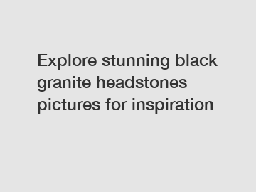 Explore stunning black granite headstones pictures for inspiration