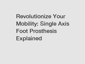 Revolutionize Your Mobility: Single Axis Foot Prosthesis Explained