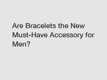Are Bracelets the New Must-Have Accessory for Men?