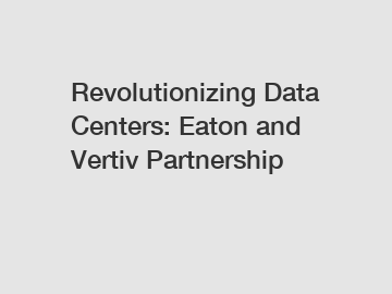 Revolutionizing Data Centers: Eaton and Vertiv Partnership