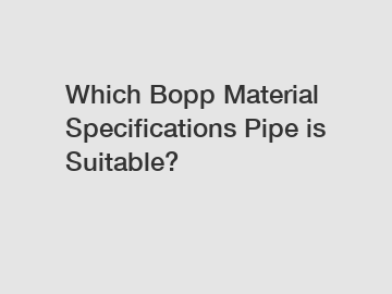 Which Bopp Material Specifications Pipe is Suitable?