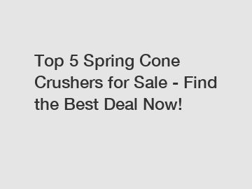 Top 5 Spring Cone Crushers for Sale - Find the Best Deal Now!