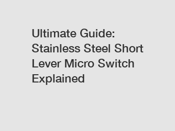 Ultimate Guide: Stainless Steel Short Lever Micro Switch Explained Ultimate Guide: Stainless Steel Short Lever Micro Switch Explained