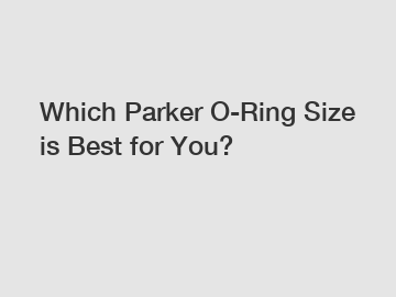 Which Parker O-Ring Size is Best for You?